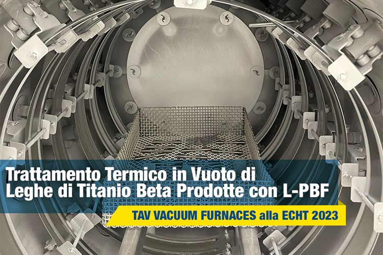Trattamento Termico in Vuoto di Leghe di Titanio Beta Prodotte con L-PBF - TAV VACUUM FURNACES alla ECHT 2023