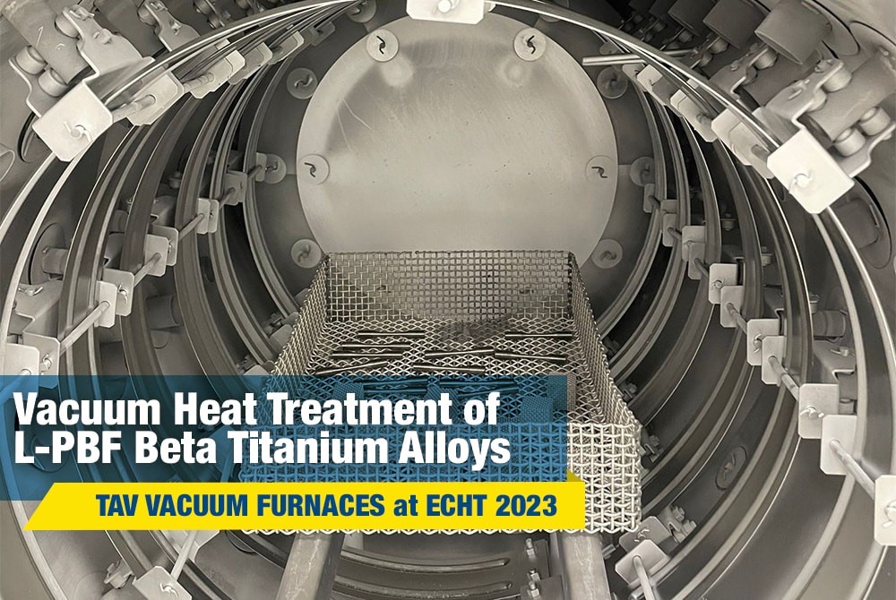 Vacuum Heat Treatment of L-PBF Beta Titanium Alloys – TAV VACUUM FURNACES at ECHT 2023